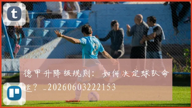 德甲升降级规则：如何决定球队命运？_20260603222153