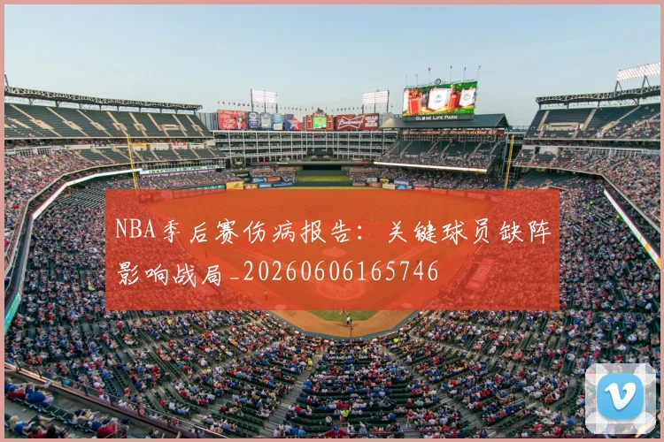 NBA季后赛伤病报告：关键球员缺阵影响战局_20260606165746