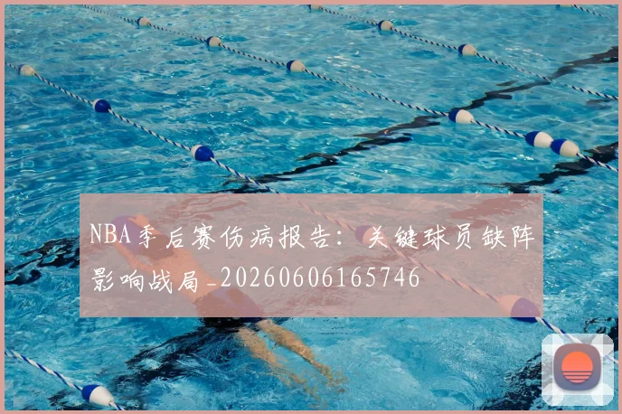 NBA季后赛伤病报告：关键球员缺阵影响战局_20260606165746