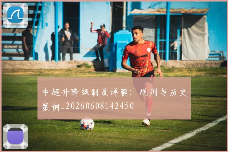 中超升降级制度详解：规则与历史案例_20260608142450