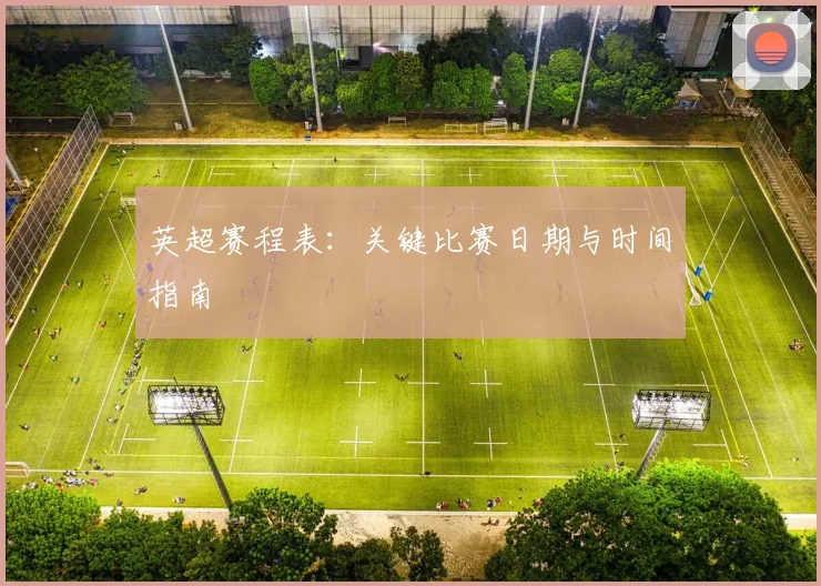 英超赛程表：关键比赛日期与时间指南